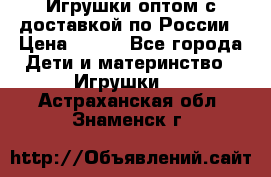 Игрушки оптом с доставкой по России › Цена ­ 500 - Все города Дети и материнство » Игрушки   . Астраханская обл.,Знаменск г.